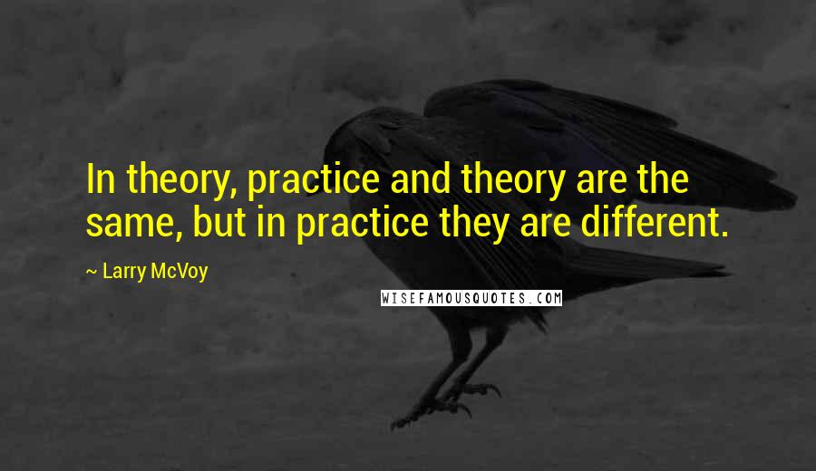 Larry McVoy Quotes: In theory, practice and theory are the same, but in practice they are different.