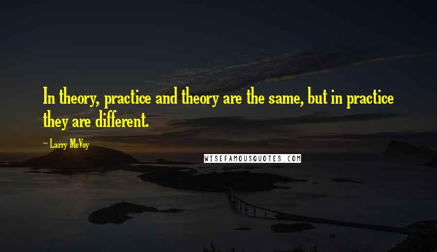 Larry McVoy Quotes: In theory, practice and theory are the same, but in practice they are different.