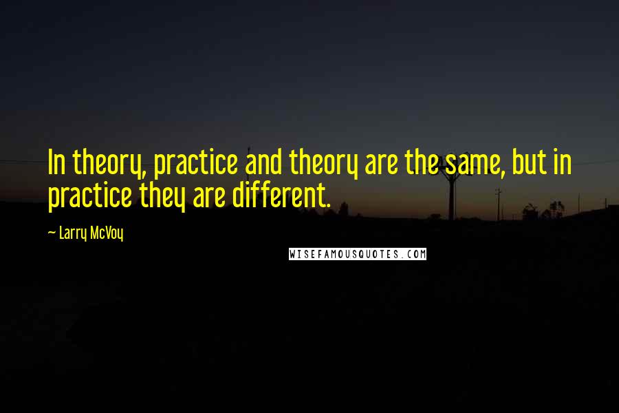 Larry McVoy Quotes: In theory, practice and theory are the same, but in practice they are different.