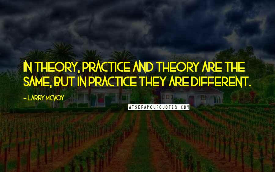 Larry McVoy Quotes: In theory, practice and theory are the same, but in practice they are different.