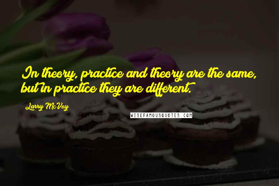 Larry McVoy Quotes: In theory, practice and theory are the same, but in practice they are different.