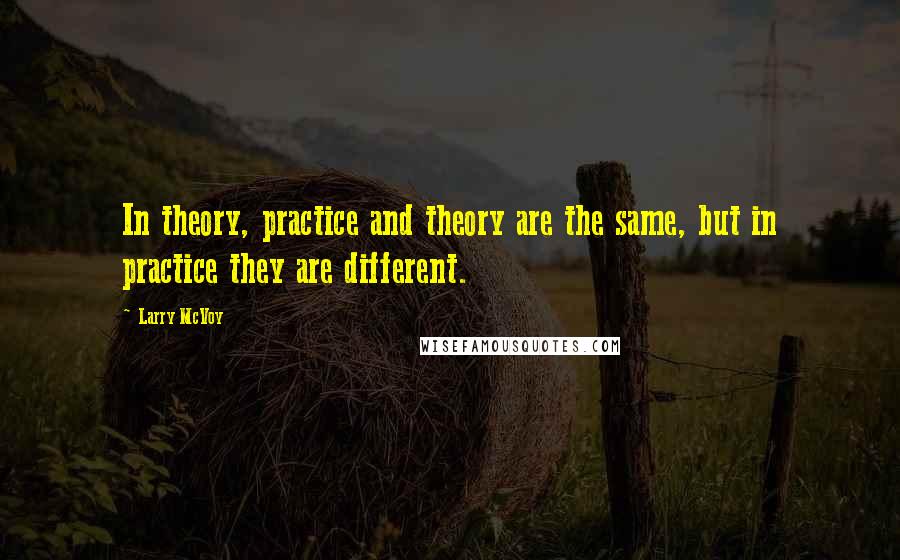 Larry McVoy Quotes: In theory, practice and theory are the same, but in practice they are different.