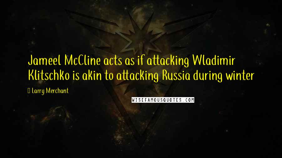 Larry Merchant Quotes: Jameel McCline acts as if attacking Wladimir Klitschko is akin to attacking Russia during winter