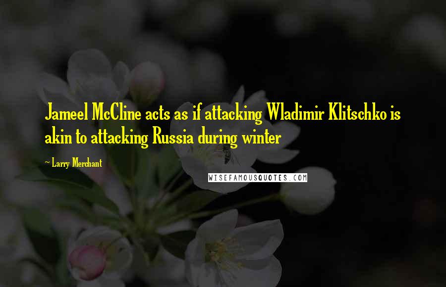 Larry Merchant Quotes: Jameel McCline acts as if attacking Wladimir Klitschko is akin to attacking Russia during winter