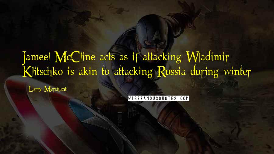 Larry Merchant Quotes: Jameel McCline acts as if attacking Wladimir Klitschko is akin to attacking Russia during winter