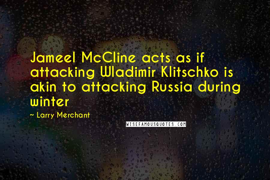 Larry Merchant Quotes: Jameel McCline acts as if attacking Wladimir Klitschko is akin to attacking Russia during winter