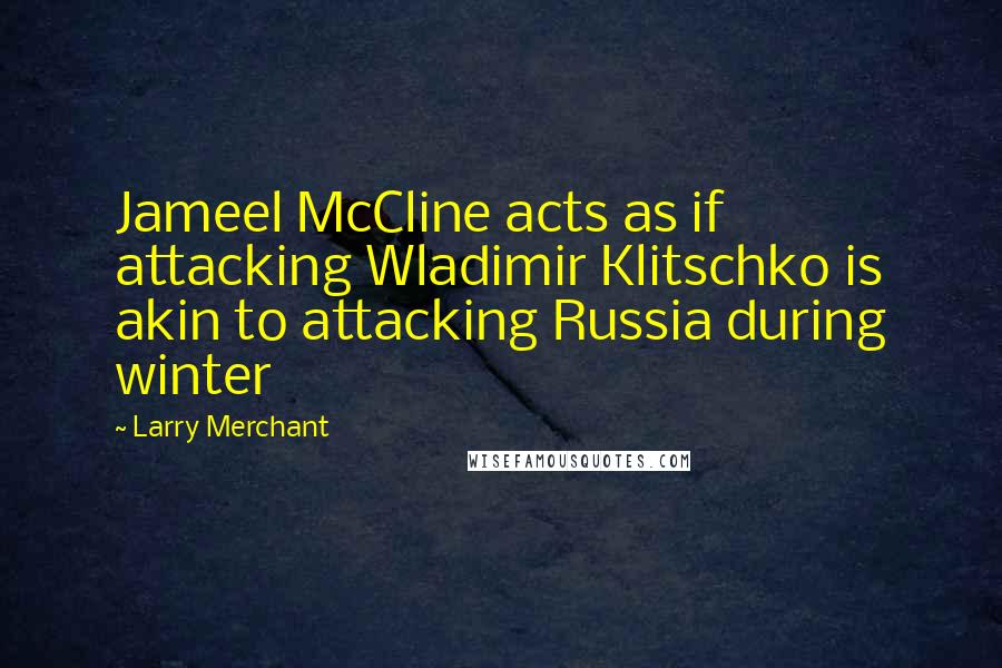 Larry Merchant Quotes: Jameel McCline acts as if attacking Wladimir Klitschko is akin to attacking Russia during winter