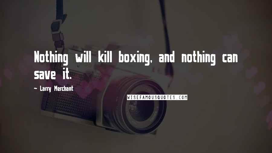 Larry Merchant Quotes: Nothing will kill boxing, and nothing can save it.