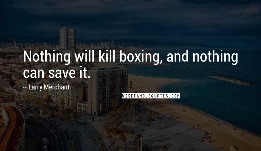 Larry Merchant Quotes: Nothing will kill boxing, and nothing can save it.