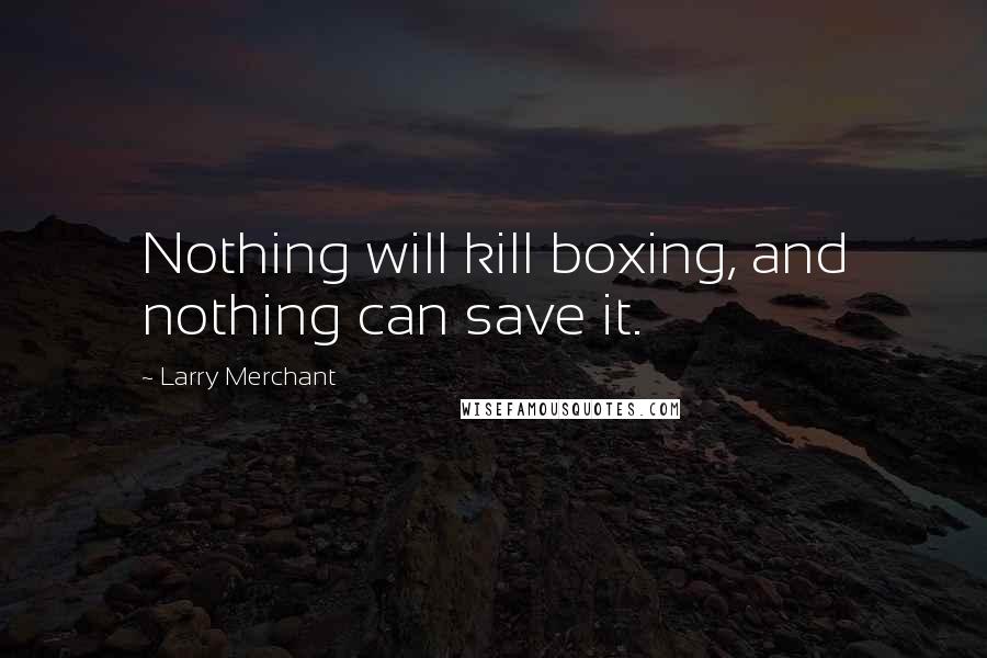 Larry Merchant Quotes: Nothing will kill boxing, and nothing can save it.