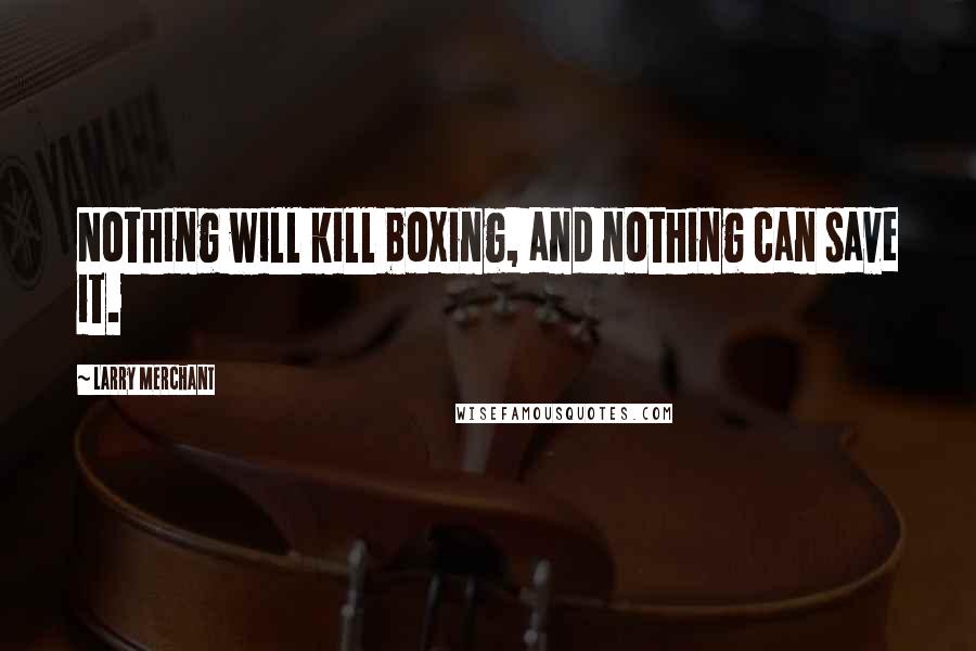 Larry Merchant Quotes: Nothing will kill boxing, and nothing can save it.