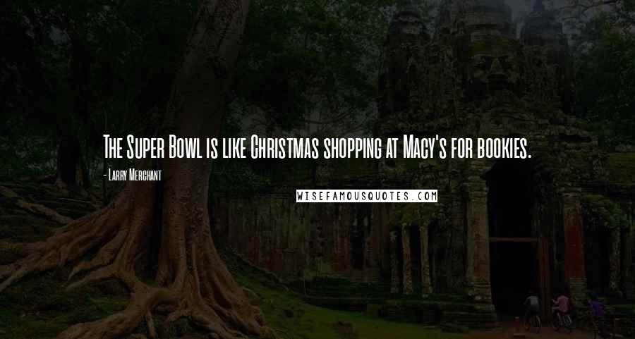Larry Merchant Quotes: The Super Bowl is like Christmas shopping at Macy's for bookies.