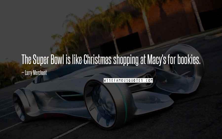 Larry Merchant Quotes: The Super Bowl is like Christmas shopping at Macy's for bookies.