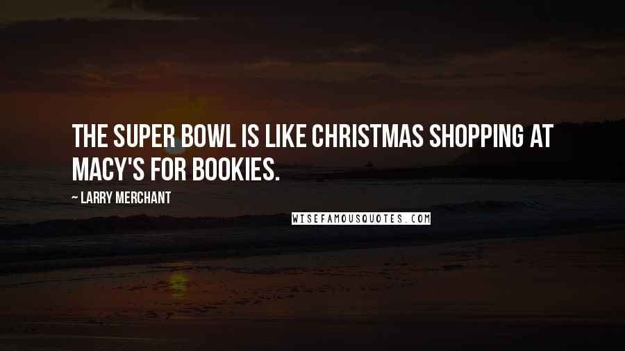 Larry Merchant Quotes: The Super Bowl is like Christmas shopping at Macy's for bookies.