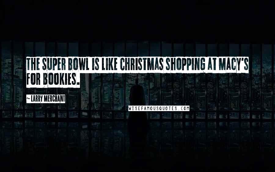 Larry Merchant Quotes: The Super Bowl is like Christmas shopping at Macy's for bookies.