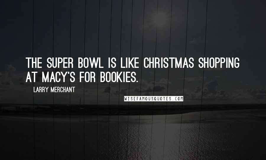 Larry Merchant Quotes: The Super Bowl is like Christmas shopping at Macy's for bookies.