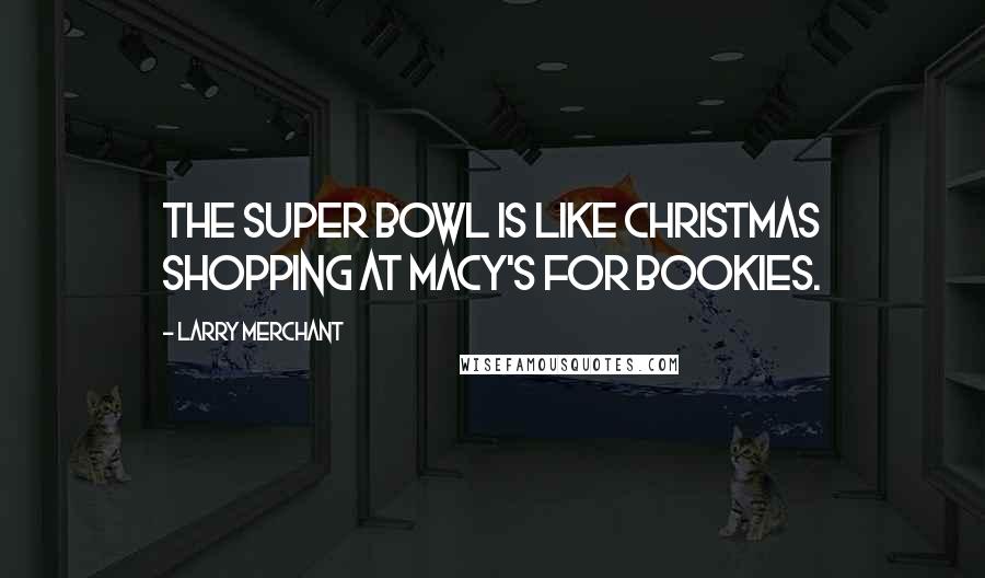 Larry Merchant Quotes: The Super Bowl is like Christmas shopping at Macy's for bookies.