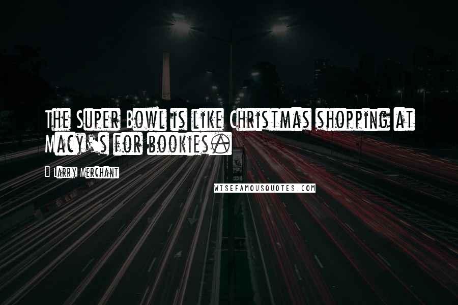 Larry Merchant Quotes: The Super Bowl is like Christmas shopping at Macy's for bookies.