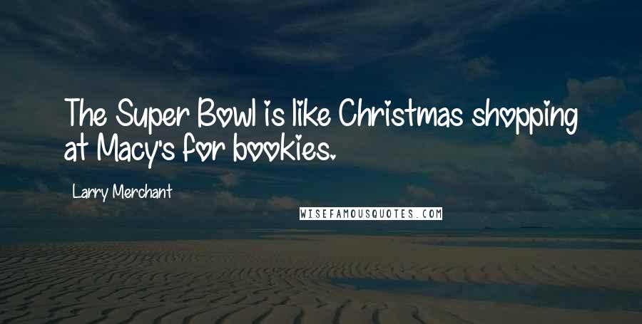 Larry Merchant Quotes: The Super Bowl is like Christmas shopping at Macy's for bookies.