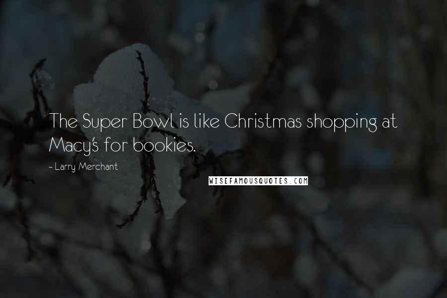 Larry Merchant Quotes: The Super Bowl is like Christmas shopping at Macy's for bookies.