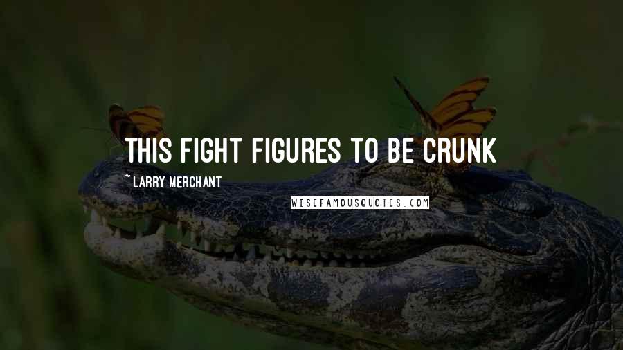 Larry Merchant Quotes: This fight figures to be crunk