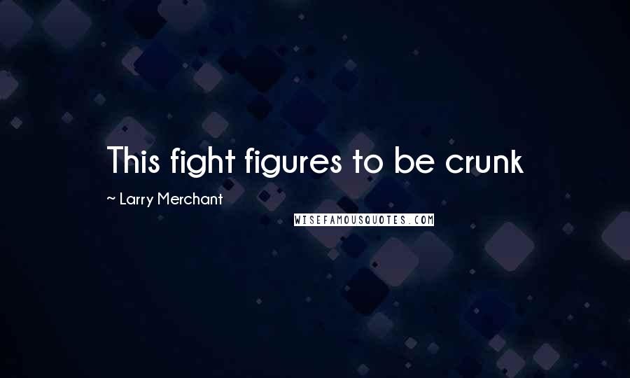 Larry Merchant Quotes: This fight figures to be crunk