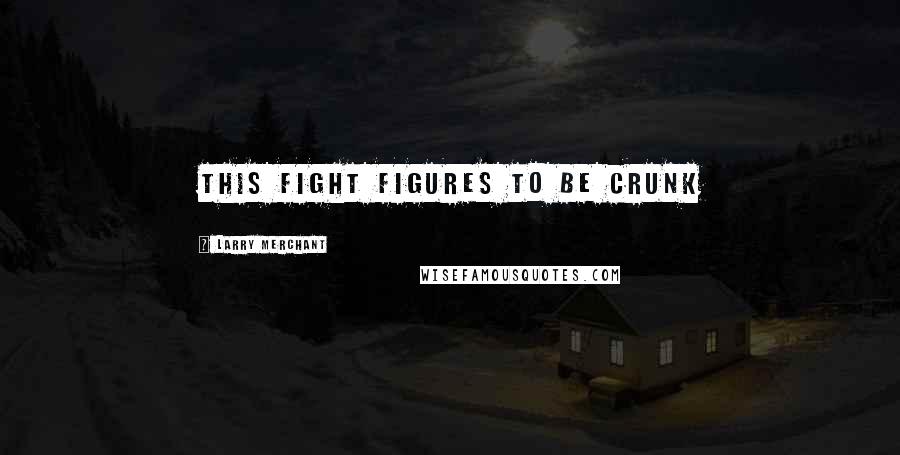 Larry Merchant Quotes: This fight figures to be crunk