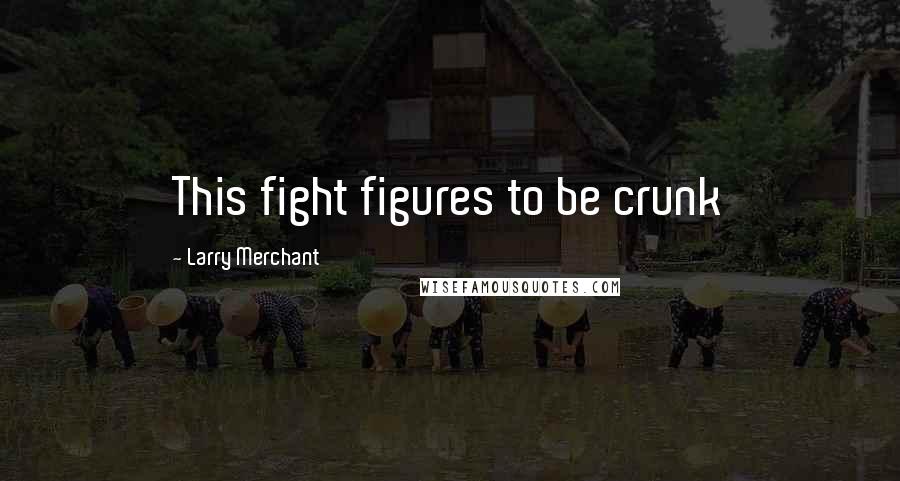 Larry Merchant Quotes: This fight figures to be crunk
