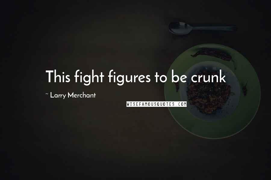 Larry Merchant Quotes: This fight figures to be crunk