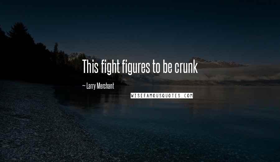 Larry Merchant Quotes: This fight figures to be crunk