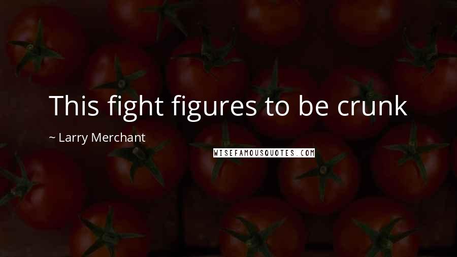 Larry Merchant Quotes: This fight figures to be crunk
