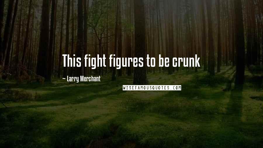 Larry Merchant Quotes: This fight figures to be crunk