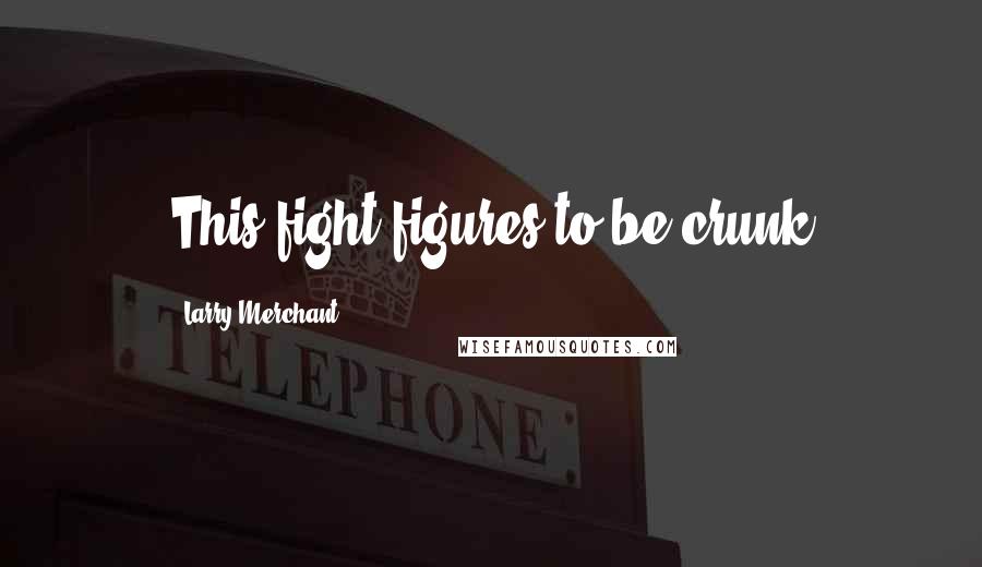 Larry Merchant Quotes: This fight figures to be crunk