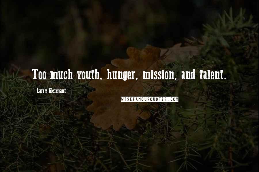 Larry Merchant Quotes: Too much youth, hunger, mission, and talent.