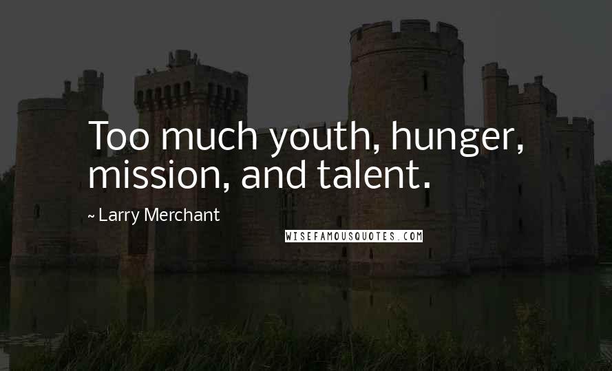 Larry Merchant Quotes: Too much youth, hunger, mission, and talent.