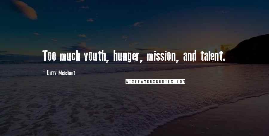 Larry Merchant Quotes: Too much youth, hunger, mission, and talent.