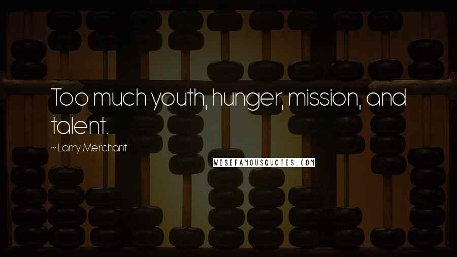 Larry Merchant Quotes: Too much youth, hunger, mission, and talent.