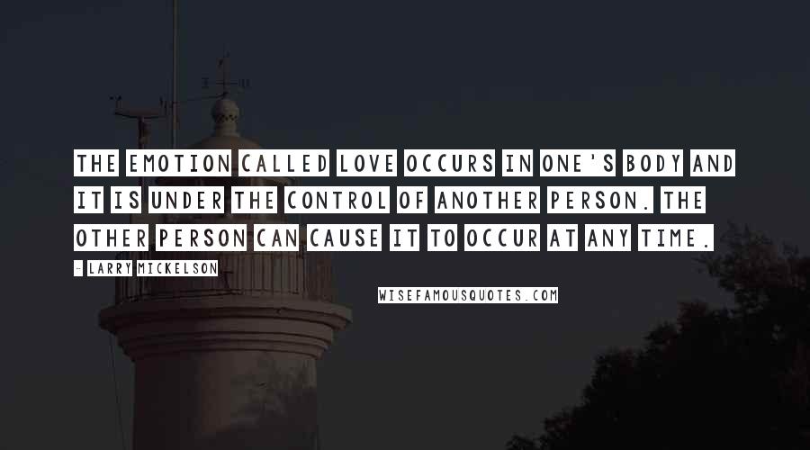 Larry Mickelson Quotes: The emotion called love occurs in one's body and it is under the control of another person. The other person can cause it to occur at any time.