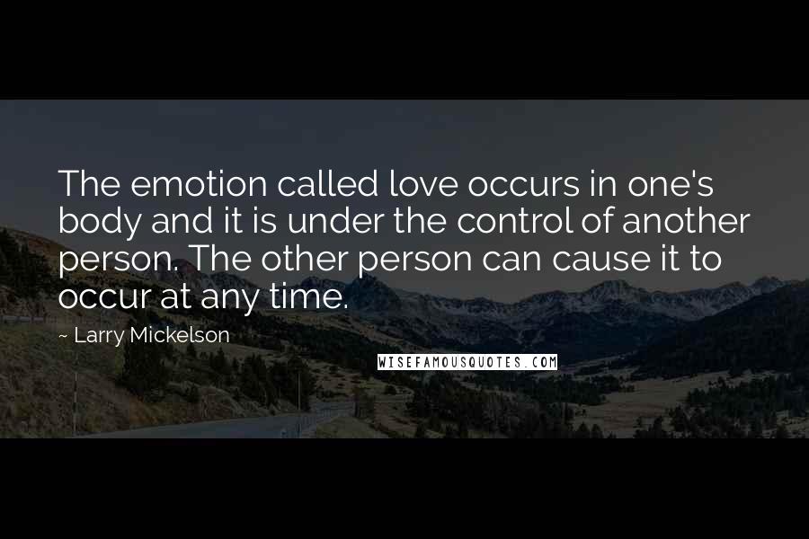 Larry Mickelson Quotes: The emotion called love occurs in one's body and it is under the control of another person. The other person can cause it to occur at any time.