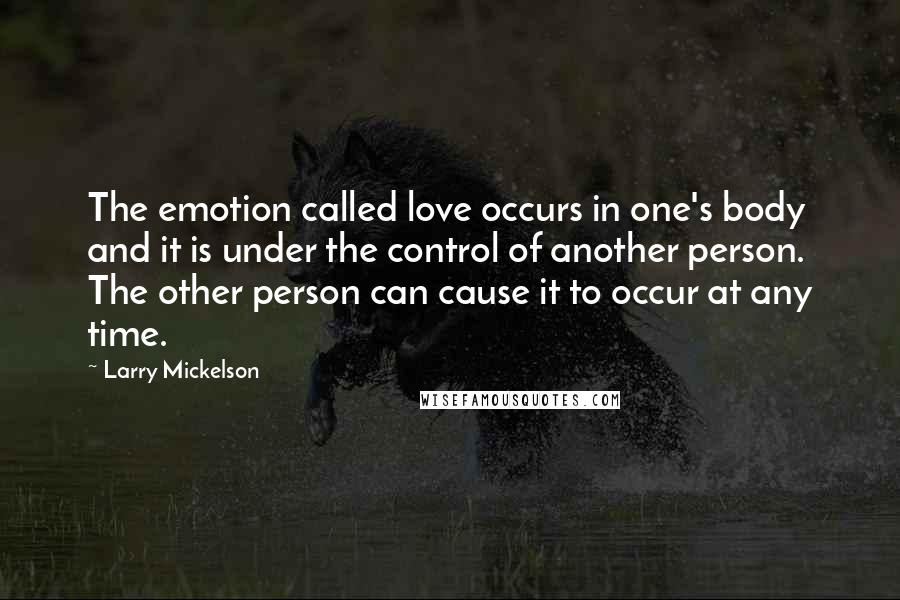 Larry Mickelson Quotes: The emotion called love occurs in one's body and it is under the control of another person. The other person can cause it to occur at any time.