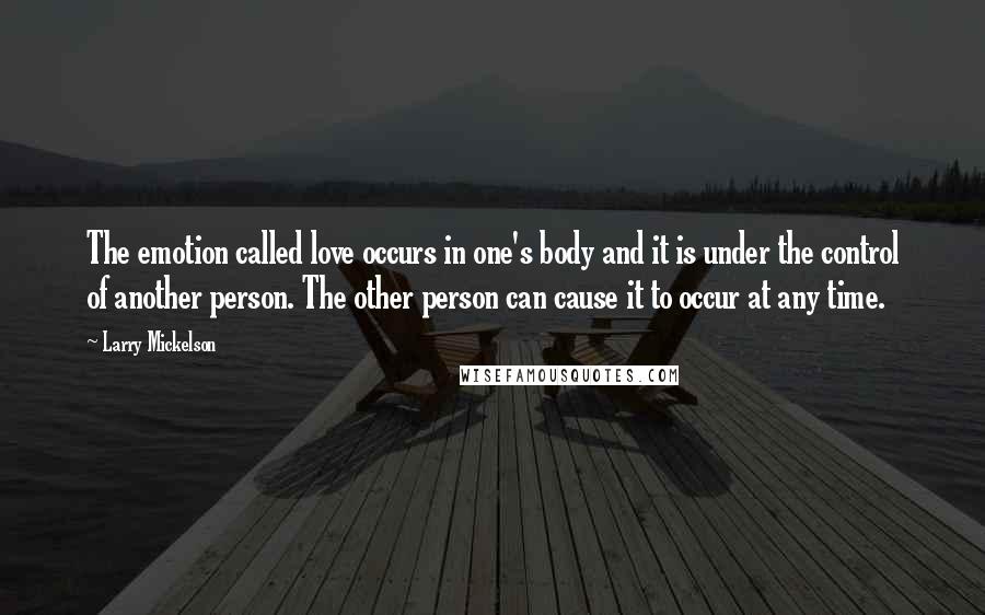 Larry Mickelson Quotes: The emotion called love occurs in one's body and it is under the control of another person. The other person can cause it to occur at any time.