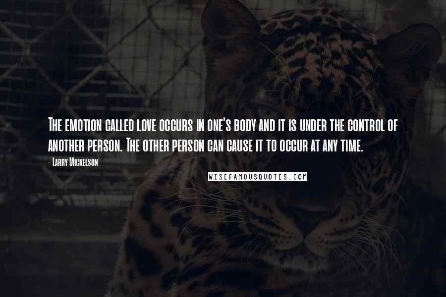 Larry Mickelson Quotes: The emotion called love occurs in one's body and it is under the control of another person. The other person can cause it to occur at any time.