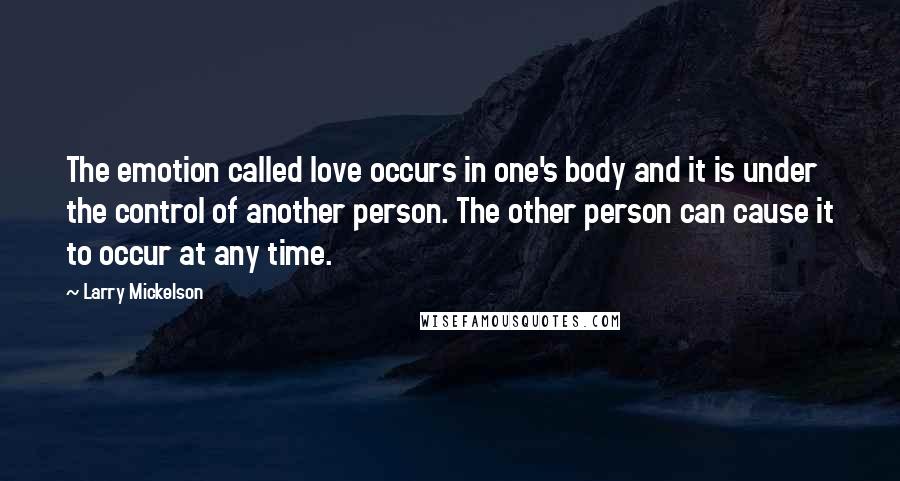 Larry Mickelson Quotes: The emotion called love occurs in one's body and it is under the control of another person. The other person can cause it to occur at any time.