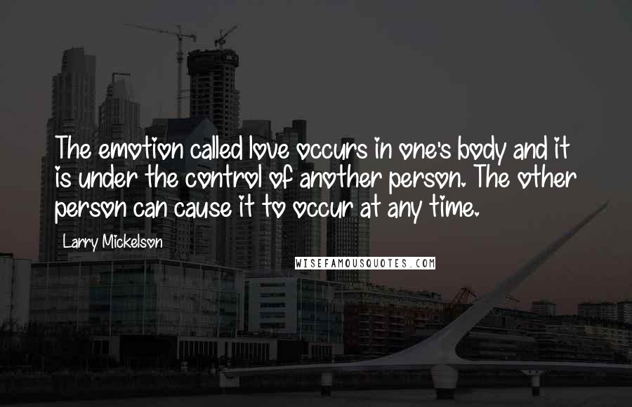 Larry Mickelson Quotes: The emotion called love occurs in one's body and it is under the control of another person. The other person can cause it to occur at any time.