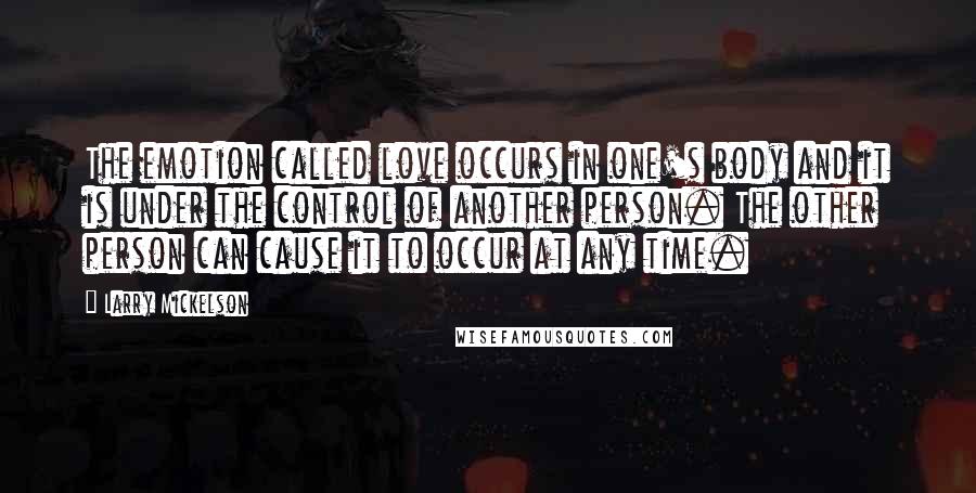 Larry Mickelson Quotes: The emotion called love occurs in one's body and it is under the control of another person. The other person can cause it to occur at any time.