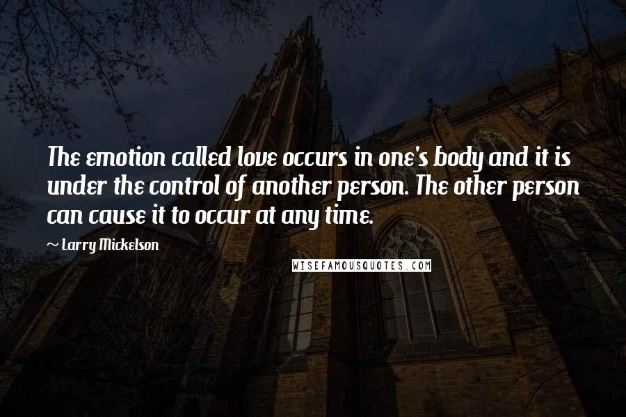 Larry Mickelson Quotes: The emotion called love occurs in one's body and it is under the control of another person. The other person can cause it to occur at any time.