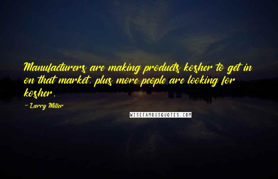 Larry Miller Quotes: Manufacturers are making products kosher to get in on that market, plus more people are looking for kosher.