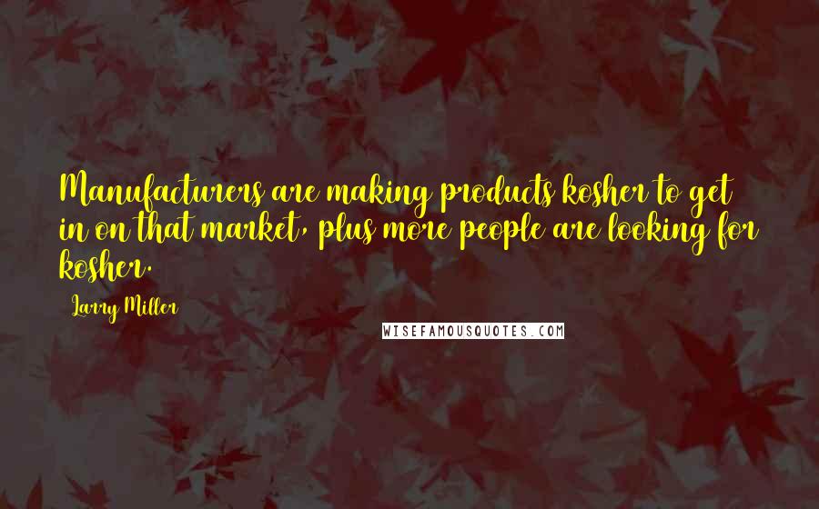 Larry Miller Quotes: Manufacturers are making products kosher to get in on that market, plus more people are looking for kosher.