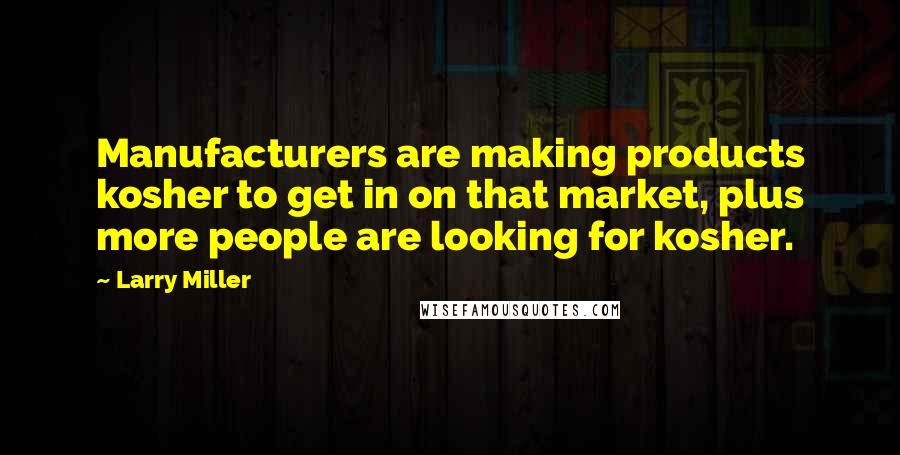 Larry Miller Quotes: Manufacturers are making products kosher to get in on that market, plus more people are looking for kosher.