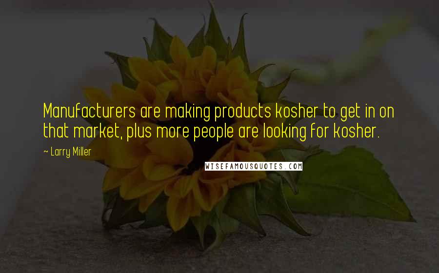 Larry Miller Quotes: Manufacturers are making products kosher to get in on that market, plus more people are looking for kosher.